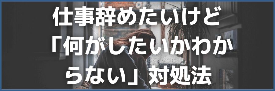 仕事辞めたいけど「何がしたいかわからない」3つの対処法